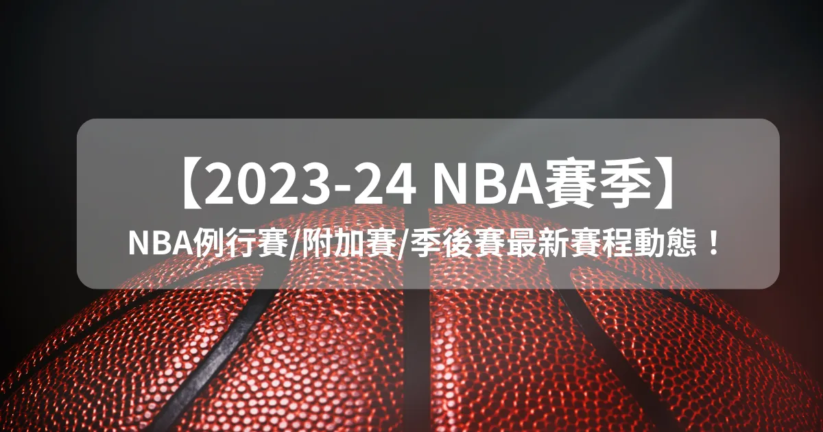 【2023-24 NBA賽季】NBA例行賽/附加賽/季後賽最新賽程動態!